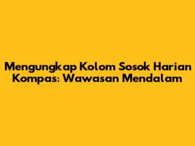 Mengungkap Kolom Sosok Harian Kompas: Wawasan Mendalam