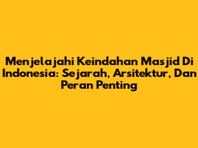 Menjelajahi Keindahan Masjid Di Indonesia: Sejarah, Arsitektur, Dan Peran Penting