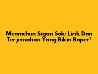 Meomchun Sigan Sok: Lirik Dan Terjemahan Yang Bikin Baper!