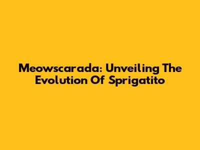 Meowscarada: Unveiling The Evolution Of Sprigatito