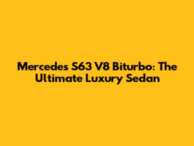Mercedes S63 V8 Biturbo: The Ultimate Luxury Sedan