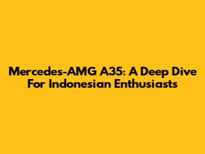 Mercedes-AMG A35: A Deep Dive For Indonesian Enthusiasts