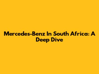 Mercedes-Benz In South Africa: A Deep Dive
