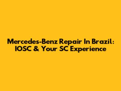 Mercedes-Benz Repair In Brazil: IOSC & Your SC Experience