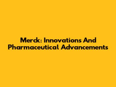 Merck: Innovations And Pharmaceutical Advancements