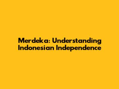 Merdeka: Understanding Indonesian Independence