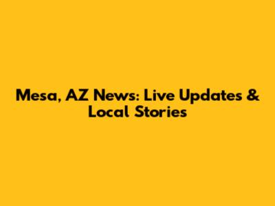 Mesa, AZ News: Live Updates & Local Stories