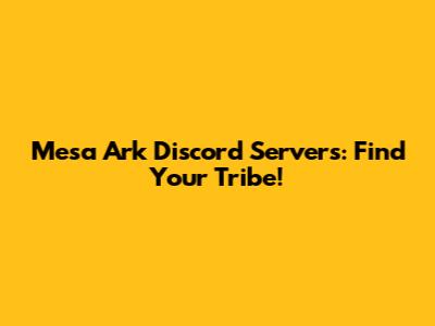 Mesa Ark Discord Servers: Find Your Tribe!