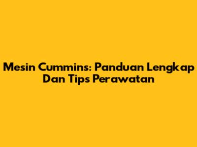 Mesin Cummins: Panduan Lengkap Dan Tips Perawatan