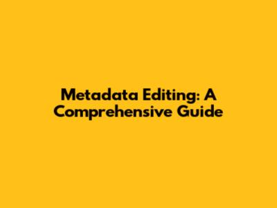 Metadata Editing: A Comprehensive Guide