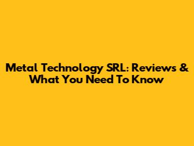 Metal Technology SRL: Reviews & What You Need To Know