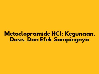 Metoclopramide HCl: Kegunaan, Dosis, Dan Efek Sampingnya