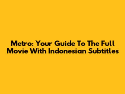 Metro: Your Guide To The Full Movie With Indonesian Subtitles