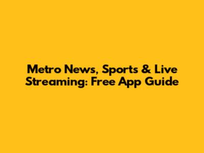 Metro News, Sports & Live Streaming: Free App Guide