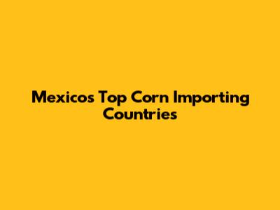 Mexico's Top Corn Importing Countries
