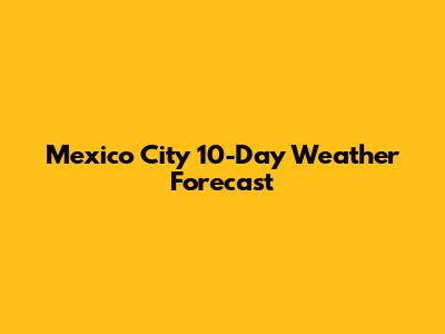 Mexico City 10-Day Weather Forecast