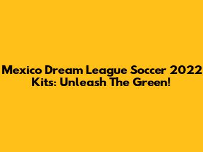 Mexico Dream League Soccer 2022 Kits: Unleash The Green!