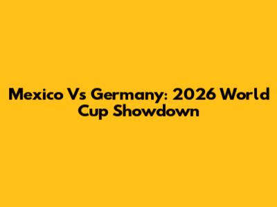Mexico Vs Germany: 2026 World Cup Showdown
