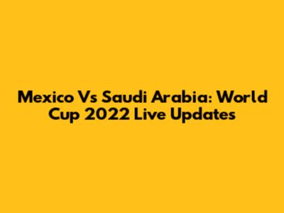 Mexico Vs Saudi Arabia: World Cup 2022 Live Updates