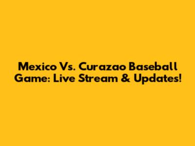 Mexico Vs. Curazao Baseball Game: Live Stream & Updates!