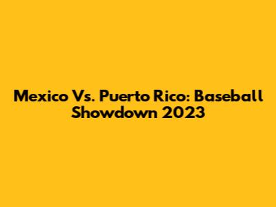 Mexico Vs. Puerto Rico: Baseball Showdown 2023