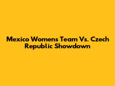 Mexico Women's Team Vs. Czech Republic Showdown