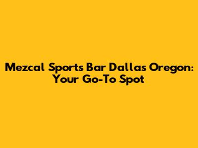 Mezcal Sports Bar Dallas Oregon: Your Go-To Spot