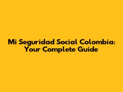 Mi Seguridad Social Colombia: Your Complete Guide