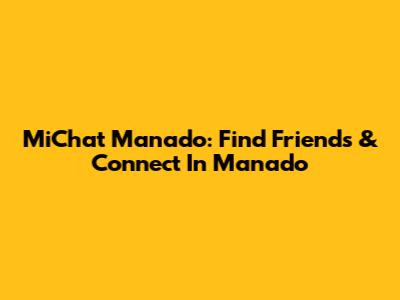 MiChat Manado: Find Friends & Connect In Manado