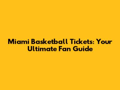 Miami Basketball Tickets: Your Ultimate Fan Guide