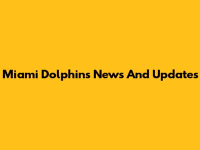 Miami Dolphins News And Updates