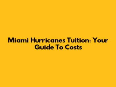 Miami Hurricanes Tuition: Your Guide To Costs