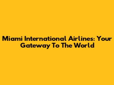 Miami International Airlines: Your Gateway To The World