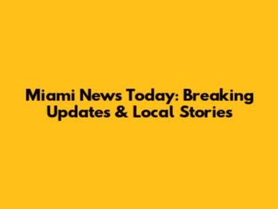 Miami News Today: Breaking Updates & Local Stories