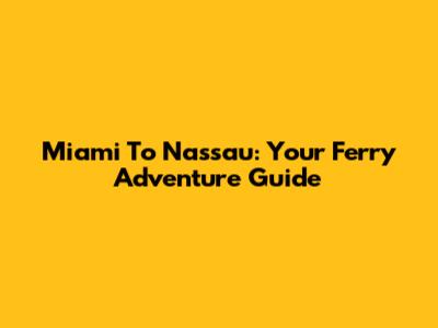 Miami To Nassau: Your Ferry Adventure Guide