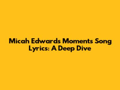 Micah Edwards "Moments" Song Lyrics: A Deep Dive