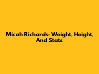 Micah Richards: Weight, Height, And Stats