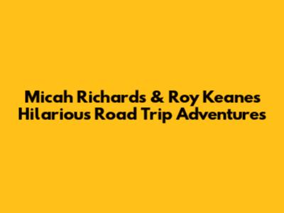 Micah Richards & Roy Keane's Hilarious Road Trip Adventures