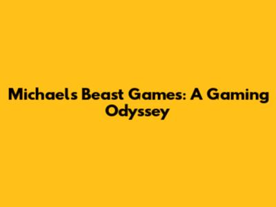 Michael's Beast Games: A Gaming Odyssey