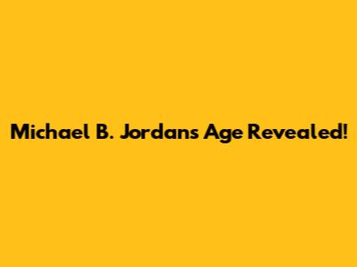 Michael B. Jordan's Age Revealed!