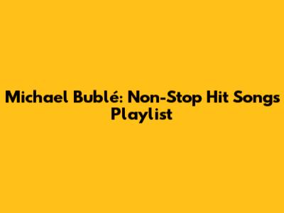 Michael Bublé: Non-Stop Hit Songs Playlist