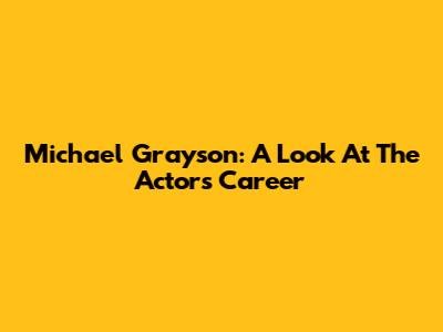 Michael Grayson: A Look At The Actor's Career