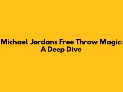Michael Jordan's Free Throw Magic: A Deep Dive