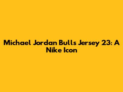 Michael Jordan Bulls Jersey 23: A Nike Icon
