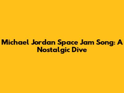 Michael Jordan Space Jam Song: A Nostalgic Dive