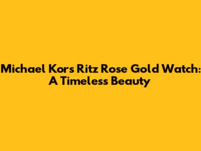 Michael Kors Ritz Rose Gold Watch: A Timeless Beauty