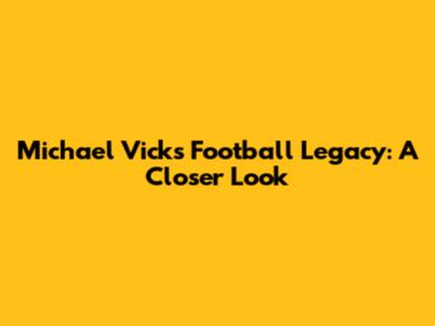 Michael Vick's Football Legacy: A Closer Look