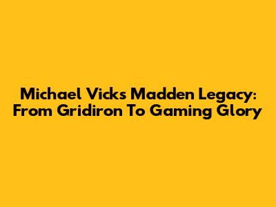 Michael Vick's Madden Legacy: From Gridiron To Gaming Glory
