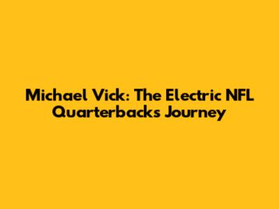 Michael Vick: The Electric NFL Quarterback's Journey