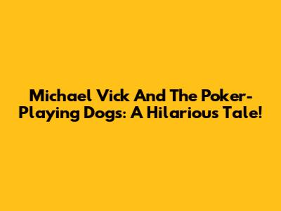 Michael Vick And The Poker-Playing Dogs: A Hilarious Tale!